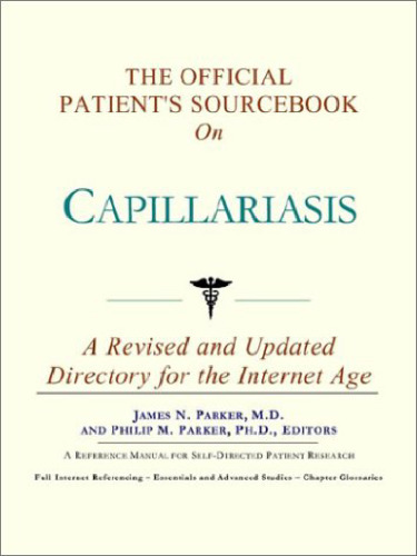 The Official Patient's Sourcebook on Capillariasis: A Revised and Updated Directory for the Internet Age