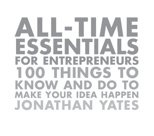 All Time Essentials for Entrepreneurs: 100 Things to Know and Do to Make Your Idea Happen