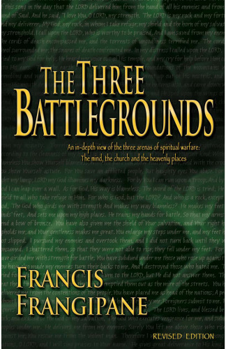 The Three Battlegrounds: An In-Depth View of the Three Arenas of Spiritual Warfare: The Mind, the Church and the Heavenly Places