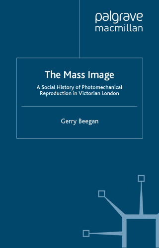 The Mass Image: A Social History of Photomechanical Reproduction in Victorian London