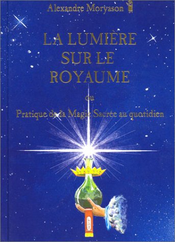 La lumiere sur le royaume ou Pratique de la magie sacree au quotidien, tome 1