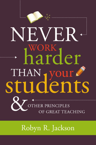 Never Work Harder Than Your Students and Other Principles of Great Teaching