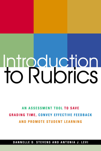 Introduction To Rubrics: An Assessment Tool To Save Grading Time, Convey Effective Feedback and Promote Student Learning