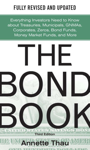 The Bond Book, Third Edition: Everything Investors Need to Know About Treasuries, Municipals, GNMAs, Corporates, Zeros, Bond Funds, Money Market Funds, and More