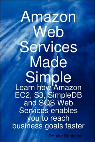 Amazon Web Services Made Simple: Learn how Amazon EC2, S3, SimpleDB and SQS Web Services enables you to reach business goals faster