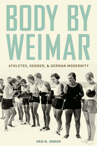 Body by Weimar: Athletes, Gender, and German Modernity