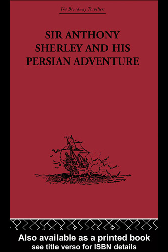 Sir Anthony Sherley and his Persian Adventure: Including Some Contemporary Narratives Relating Thereto (The Broadway Travellers)