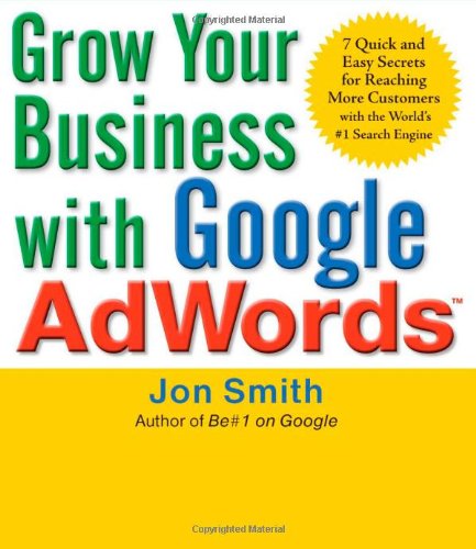 Grow Your Business with Google AdWords: 7 Quick and Easy Secrets for Reaching More Customers with the World's #1 Search Engine