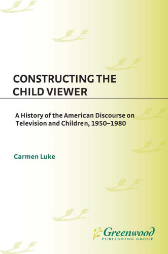 Constructing the Child Viewer: A History of the American Discourse on Television and Children, 1950-1980