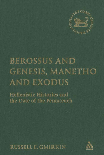 Berossus and Genesis, Manetho and Exodus: Hellenistic Histories and the Date of the Pentateuch (The Library of Hebrew Bible Old Testament Studies)