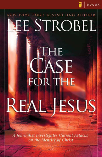 The Case for the Real Jesus: A Journalist Investigates Current Attacks on the Identity of Christ