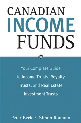 Canadian Income Funds: Your Complete Guide to Income Trusts, Royalty Trusts and Real Estate Investment Trusts