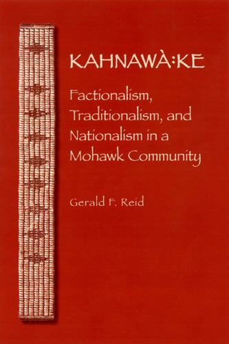 Kahnawa:ke: Factionalism, Traditionalism, and Nationalism in a Mohawk Community (The Iroquoians and Their World)