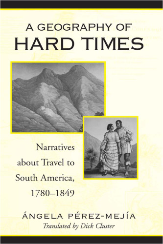 A Geography of Hard Times: Narratives About Travel to South America, 1780-1849 (Latin American and Iberian Thought and Culture)