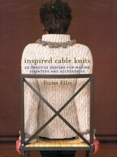 Inspired Cable Knits: 20 Creative Designs for Making Sweaters and Accessories