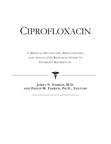 Ciprofloxacin - A Medical Dictionary, Bibliography, and Annotated Research Guide to Internet References