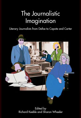 The Journalistic Imagination: Literary Journalists from Defoe to Capote and Carter