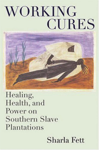 Working Cures: Healing, Health, and Power on Southern Slave Plantations