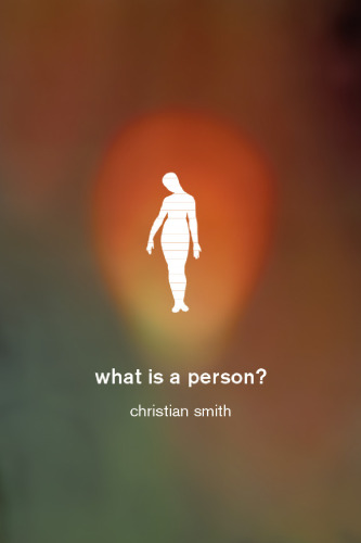 What Is a Person?: Rethinking Humanity, Social Life, and the Moral Good from the Person Up