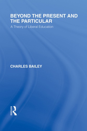 Beyond the Present and the Particular (International Library of the Philosophy of Education Volume 2): A Theory of Liberal Education