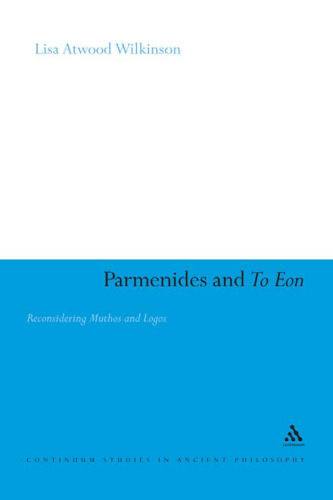 Parmenides and To Eon: Reconsidering Muthos and Logos (Continuum Studies in Ancient Philosophy)