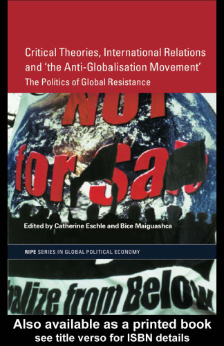 Critical Theories, IR and 'the Anti-Globalisation Movement': The Politics of Global Resistance (Routledge Ripe Studies in Global Political Economy)