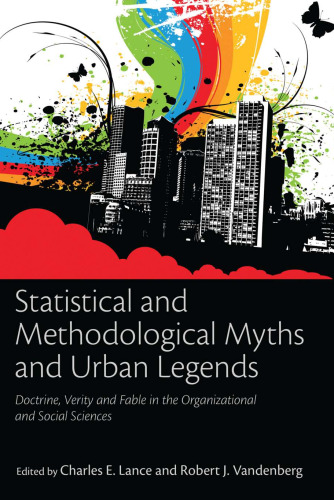 Statistical and Methodological Myths and Urban Legends: Doctrine, Verity and Fable in the Organizational and Social Sciences