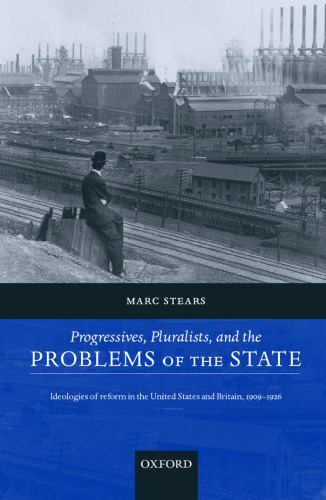 Progressives, Pluralists, and the Problems of the State: Ideologies of Reform in the United States and Britain, 1906-1926