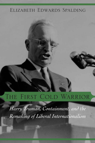 The First Cold Warrior: Harry Truman, Containment, and the Remaking of Liberal Internationalism