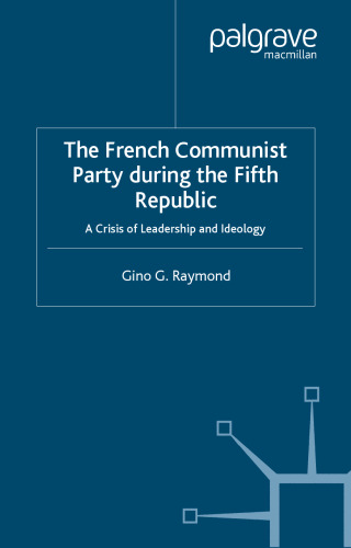 The French Communist Party during the Fifth Republic: A Crisis of Leadership and Ideology (French Politics, Society and Culture)