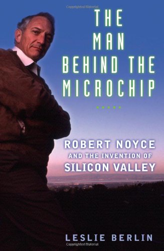 The Man Behind the Microchip: Robert Noyce and the Invention of Silicon Valley