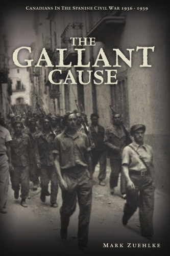 The Gallant Cause: Canadians in the Spanish Civil War 1936 - 1939