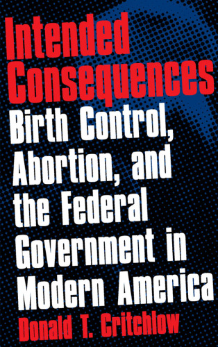 Intended Consequences: Birth Control, Abortion, and the Federal Government in Modern America