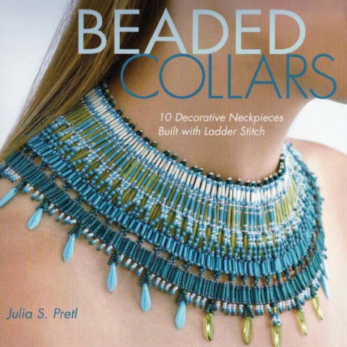 Beaded Collars: 10 Decorative Neckpieces Built with Ladder Stitch