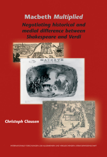 Macbeth Multiplied: Negotiating Historical and Medial Difference Between Shakespeare and Verdi (Internationale Forschungen zur Allgemeinen und Vergleichenden ... & Vergleichenden Literaturwissenschaft)