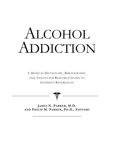 Alcohol Addiction - A Medical Dictionary, Bibliography, and Annotated Research Guide to Internet References