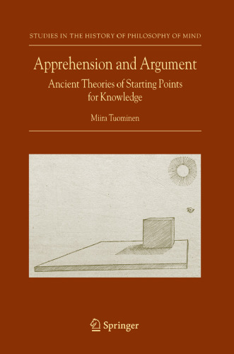 Apprehension and Argument: Ancient Theories of Starting Points for Knowledge (Studies in the History of Philosophy of Mind)