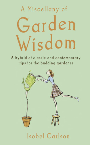 A Miscellany of Garden Wisdom: A Hybrid of Classic and Contemporary Tips for the Budding Gardener