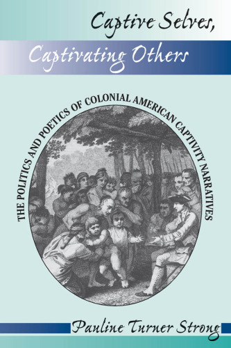 Captive Selves, Captivating Others: The Politics and Poetics of Colonial American Captivity Narratives