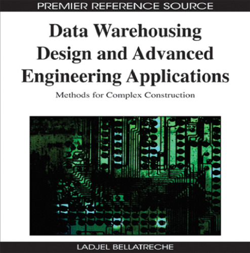 Data Warehousing Design and Advanced Engineering Applications: Methods for Complex Construction (Advances in Data Warehousing and Mining (Adwm))