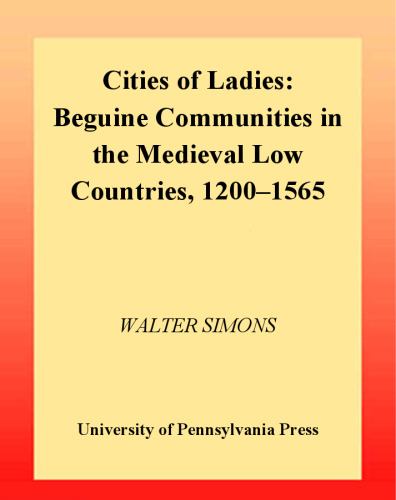 Cities of Ladies: Beguine Communities in the Medieval Low Countries, 1200-1565 (The Middle Ages Series)