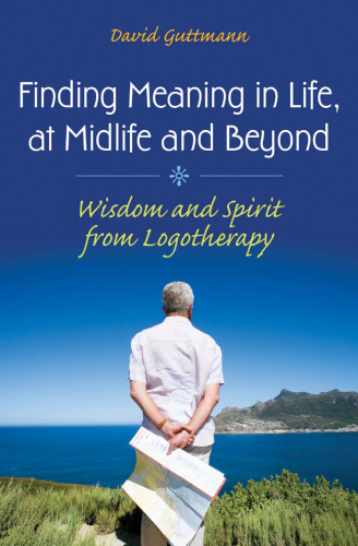 Finding Meaning in Life, at Midlife and Beyond: Wisdom and Spirit from Logotherapy (Social and Psychological Issues: Challenges and Solutions)