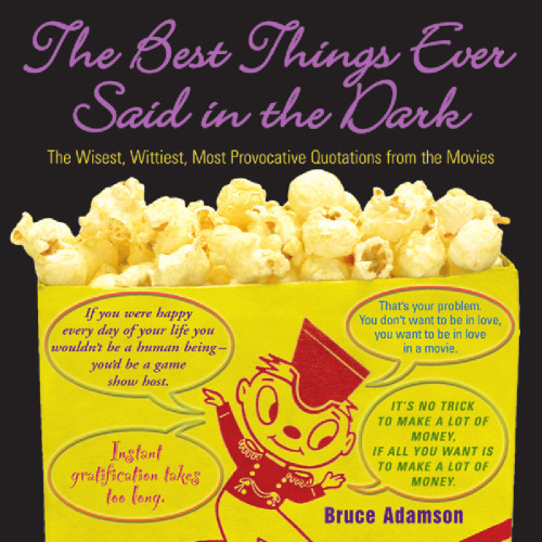 The Best Things Ever Said in the Dark: The Wisest, Wittiest, Most Provocative Quotations from the Movies