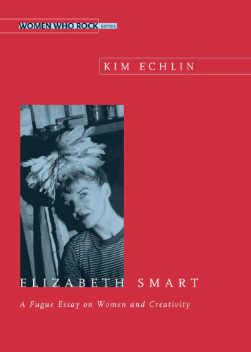 Elizabeth Smart: A Fugue Essay on Women and Creativity (Women Who Rock)