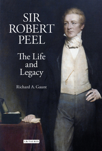 Sir Robert Peel: The Life and Legacy (Library of Victorian Studies)