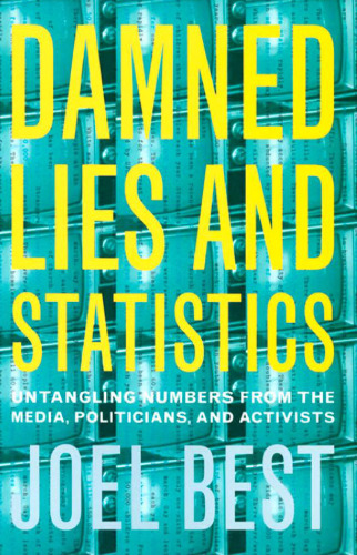 Damned Lies and Statistics: Untangling Numbers from the Media, Politicians, and Activists