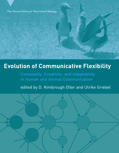 Evolution of Communicative Flexibility: Complexity, Creativity, and Adaptability in Human and Animal Communication (Vienna Series in Theoretical Biology)