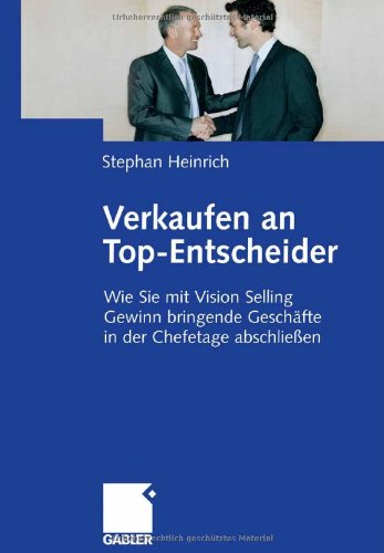 Verkaufen an Top-Entscheider - Wie Sie mit Vision Selling Gewinn bringende Geschäfte in der Chefetage abschließen