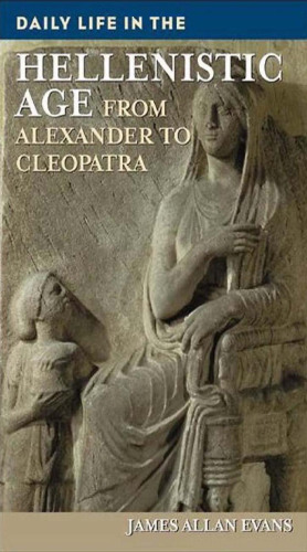 Daily Life in the Hellenistic Age: From Alexander to Cleopatra (The Greenwood Press Daily Life Through History Series)