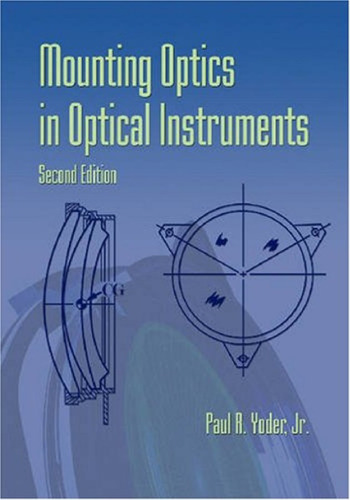 Mounting Optics in Optical Instruments, 2nd Edition (SPIE Press Monograph Vol. PM181)